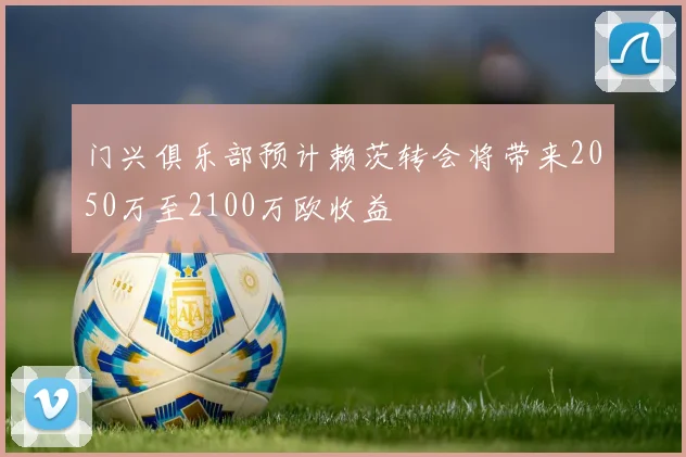 门兴俱乐部预计赖茨转会将带来2050万至2100万欧收益