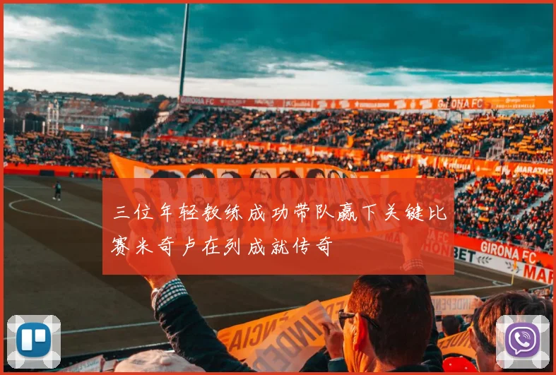 三位年轻教练成功带队赢下关键比赛米奇卢在列成就传奇