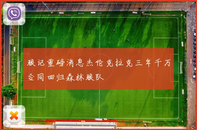 狼记重磅消息杰伦克拉克三年千万合同回归森林狼队