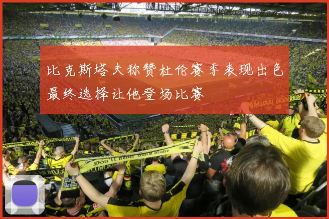比克斯塔夫称赞杜伦赛季表现出色最终选择让他登场比赛