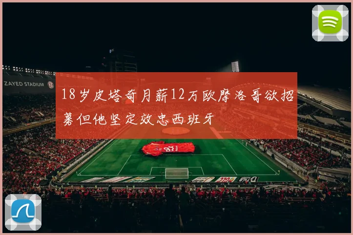 18岁皮塔奇月薪12万欧摩洛哥欲招募但他坚定效忠西班牙