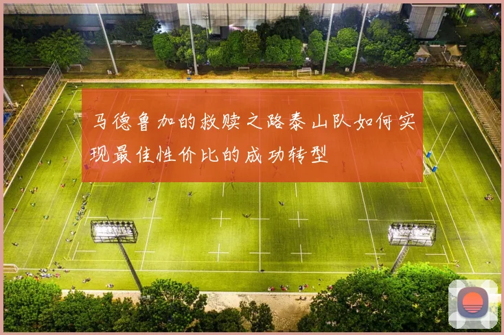 马德鲁加的救赎之路泰山队如何实现最佳性价比的成功转型
