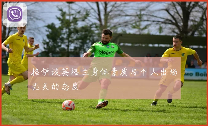 格伊谈英格兰身体素质与个人出场无关的态度