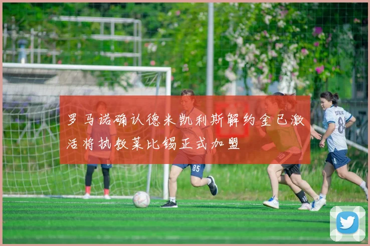罗马诺确认德米凯利斯解约金已激活将执教莱比锡正式加盟