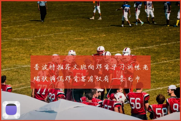 香波特推荐文班向邓肯学习训练老瑞秋调侃邓肯客房仅有一条毛巾