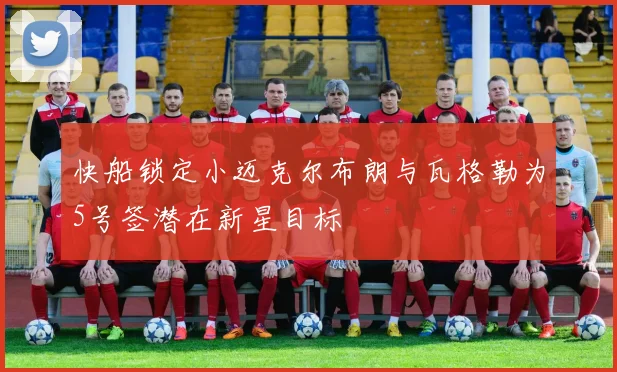 快船锁定小迈克尔布朗与瓦格勒为5号签潜在新星目标